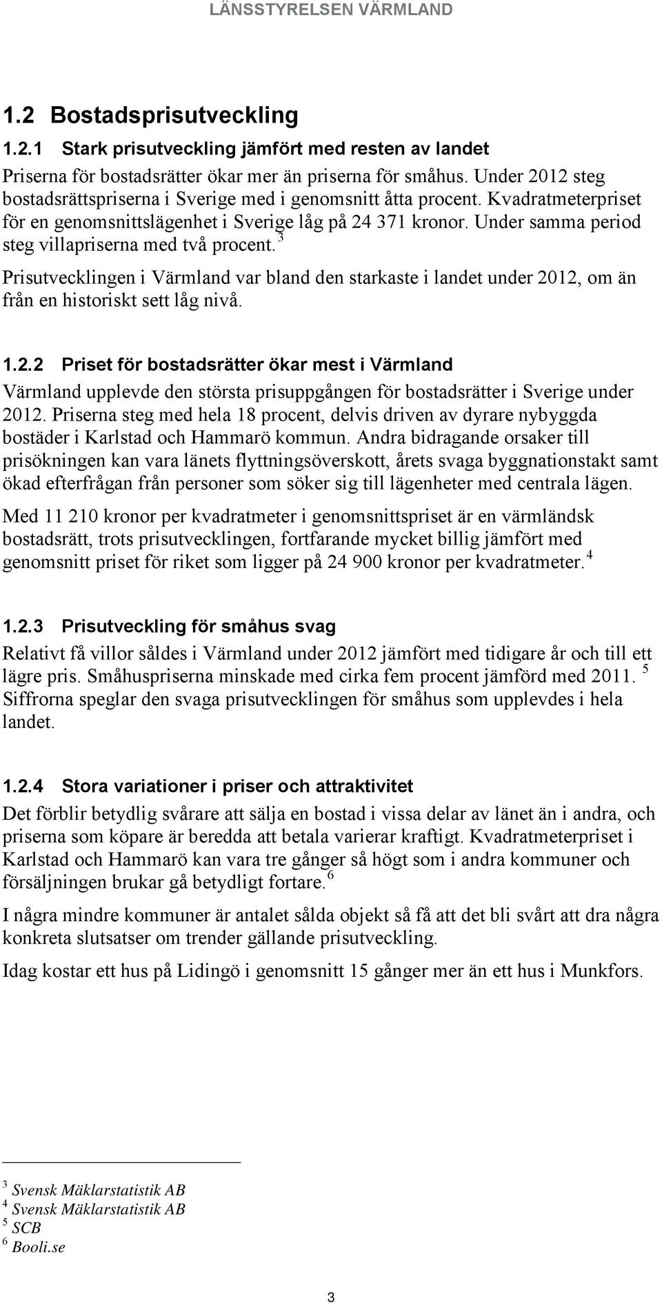 Under samma period steg villapriserna med två procent. 3 Prisutvecklingen i Värmland var bland den starkaste i landet under 20