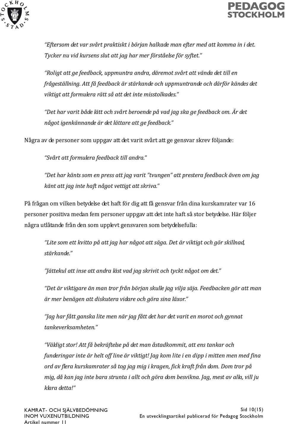 Att få feedback är stärkande och uppmuntrande och därför kändes det viktigt att formulera rätt så att det inte misstolkades. Det har varit både lätt och svårt beroende på vad jag ska ge feedback om.