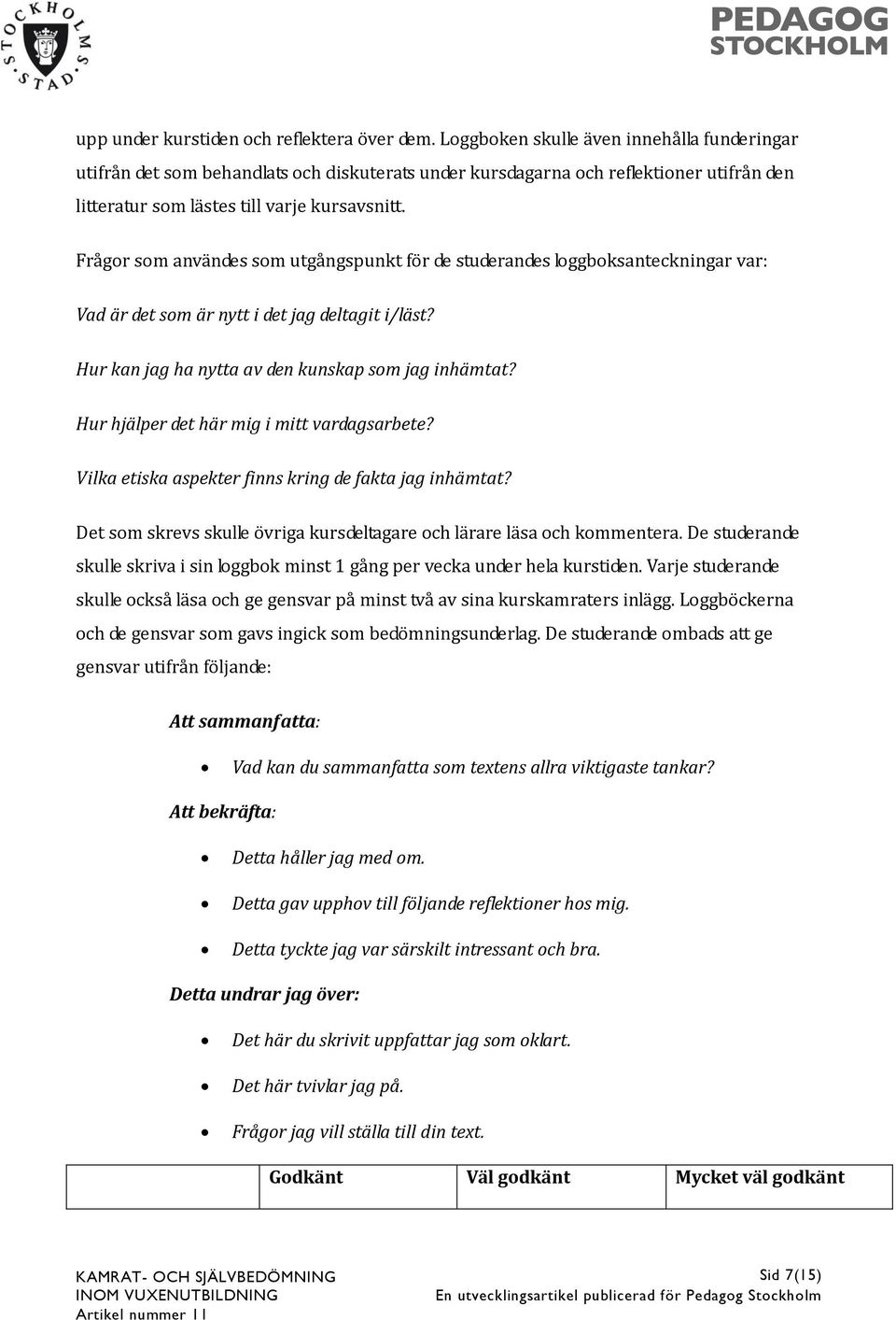 Frågor som användes som utgångspunkt för de studerandes loggboksanteckningar var: Vad är det som är nytt i det jag deltagit i/läst? Hur kan jag ha nytta av den kunskap som jag inhämtat?