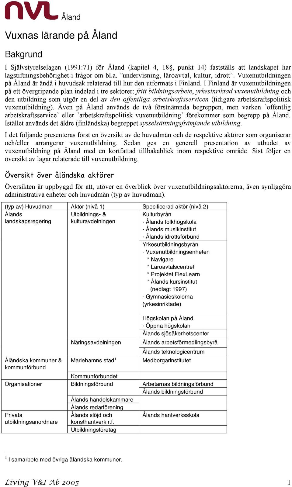 I Finland är vuxenutbildningen på ett övergripande plan indelad i tre sektorer: fritt bildningsarbete, yrkesinriktad vuxenutbildning och den utbildning som utgör en del av den offentliga