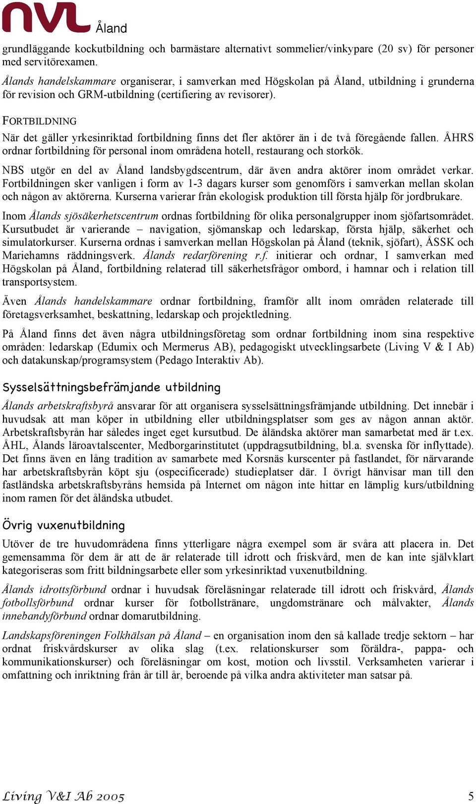 FORTBILDNING När det gäller yrkesinriktad fortbildning finns det fler aktörer än i de två föregående fallen. ÅHRS ordnar fortbildning för personal inom områdena hotell, restaurang och storkök.