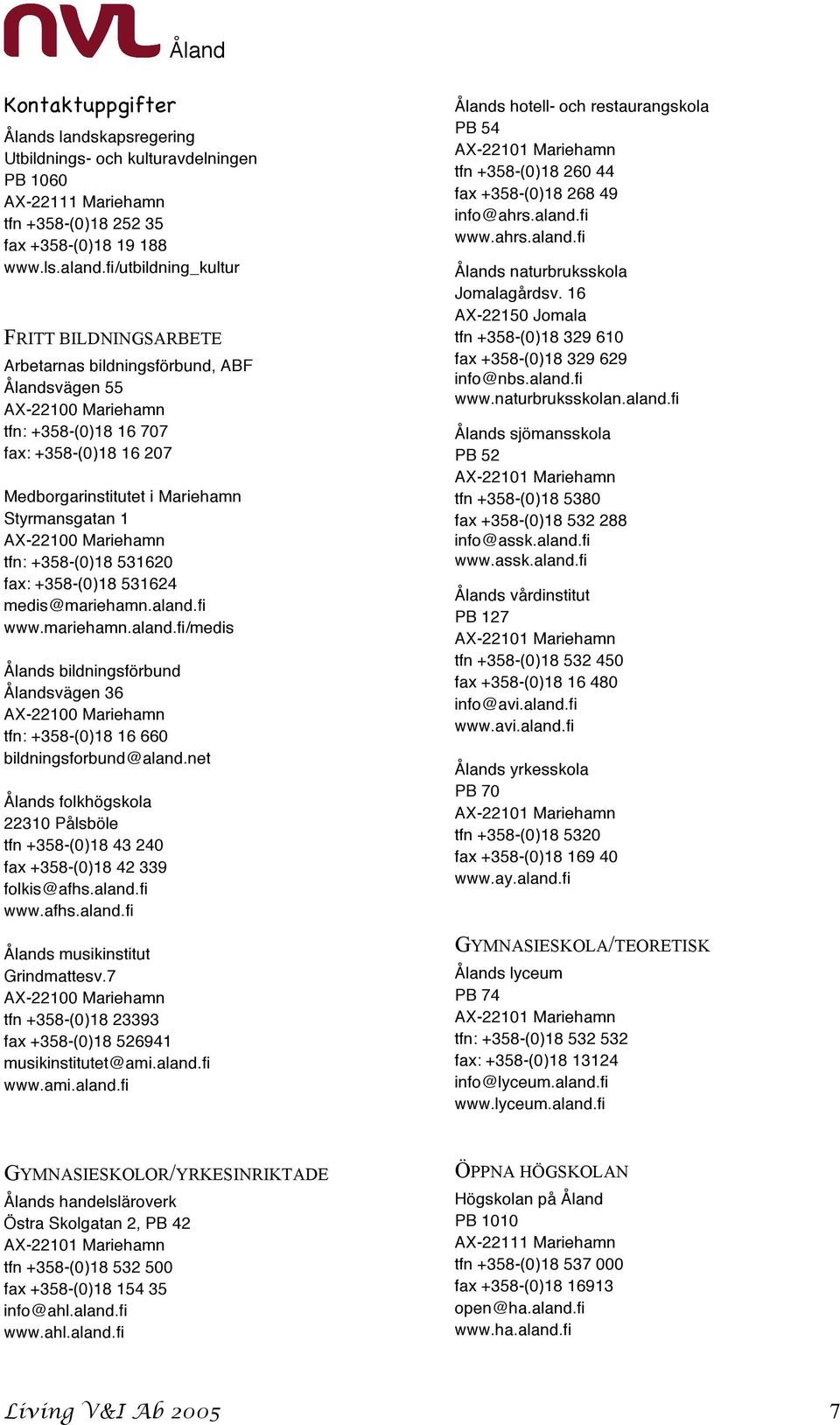 +358-(0)18 531620 fax: +358-(0)18 531624 medis@mariehamn.aland.fi www.mariehamn.aland.fi/medis Ålands bildningsförbund Ålandsvägen 36 tfn: +358-(0)18 16 660 bildningsforbund@aland.