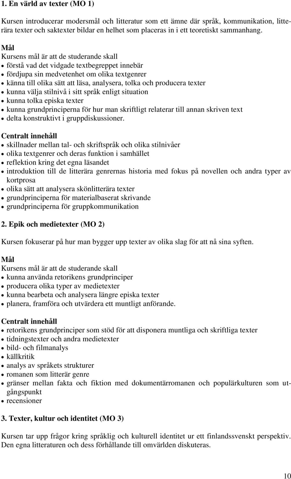 förstå vad det vidgade textbegreppet innebär fördjupa sin medvetenhet om olika textgenrer känna till olika sätt att läsa, analysera, tolka och producera texter kunna välja stilnivå i sitt språk