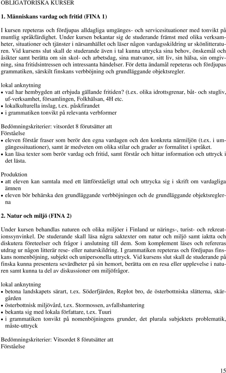 Vid kursens slut skall de studerande även i tal kunna uttrycka sina behov, önskemål och åsikter samt berätta om sin skol- och arbetsdag, sina matvanor, sitt liv, sin hälsa, sin omgivning, sina