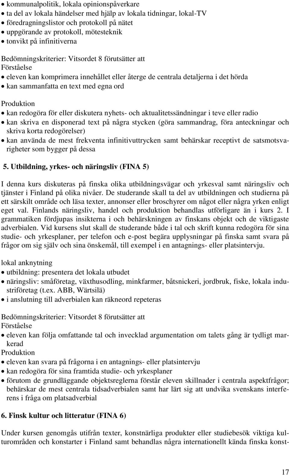 Produktion kan redogöra för eller diskutera nyhets- och aktualitetssändningar i teve eller radio kan skriva en disponerad text på några stycken (göra sammandrag, föra anteckningar och skriva korta