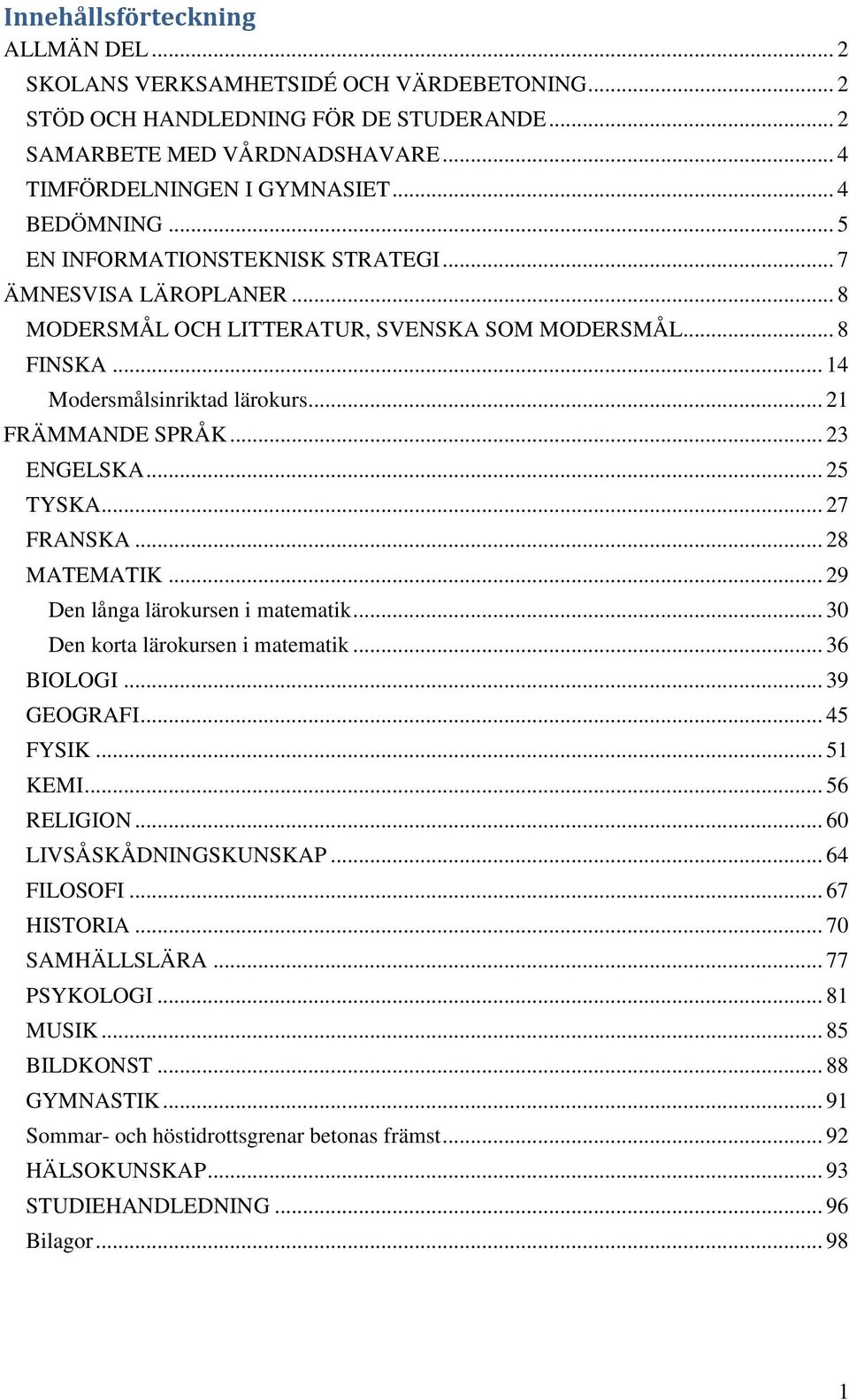 .. 23 ENGELSKA... 25 TYSKA... 27 FRANSKA... 28 MATEMATIK... 29 Den långa lärokursen i matematik... 30 Den korta lärokursen i matematik... 36 BIOLOGI... 39 GEOGRAFI... 45 FYSIK... 51 KEMI... 56 RELIGION.