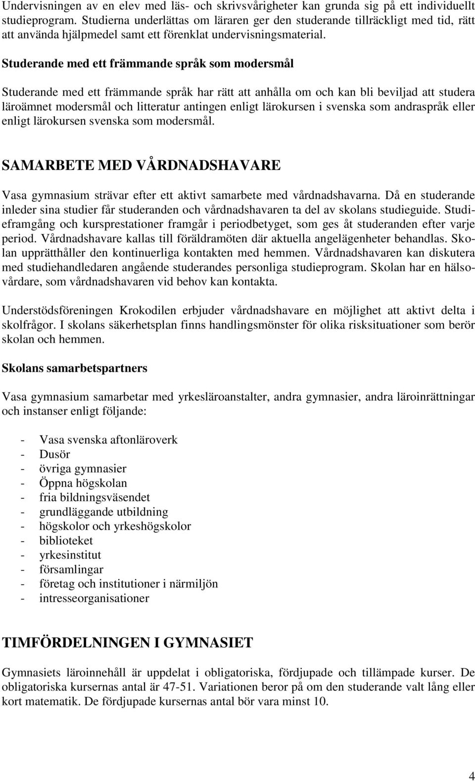 Studerande med ett främmande språk som modersmål Studerande med ett främmande språk har rätt att anhålla om och kan bli beviljad att studera läroämnet modersmål och litteratur antingen enligt