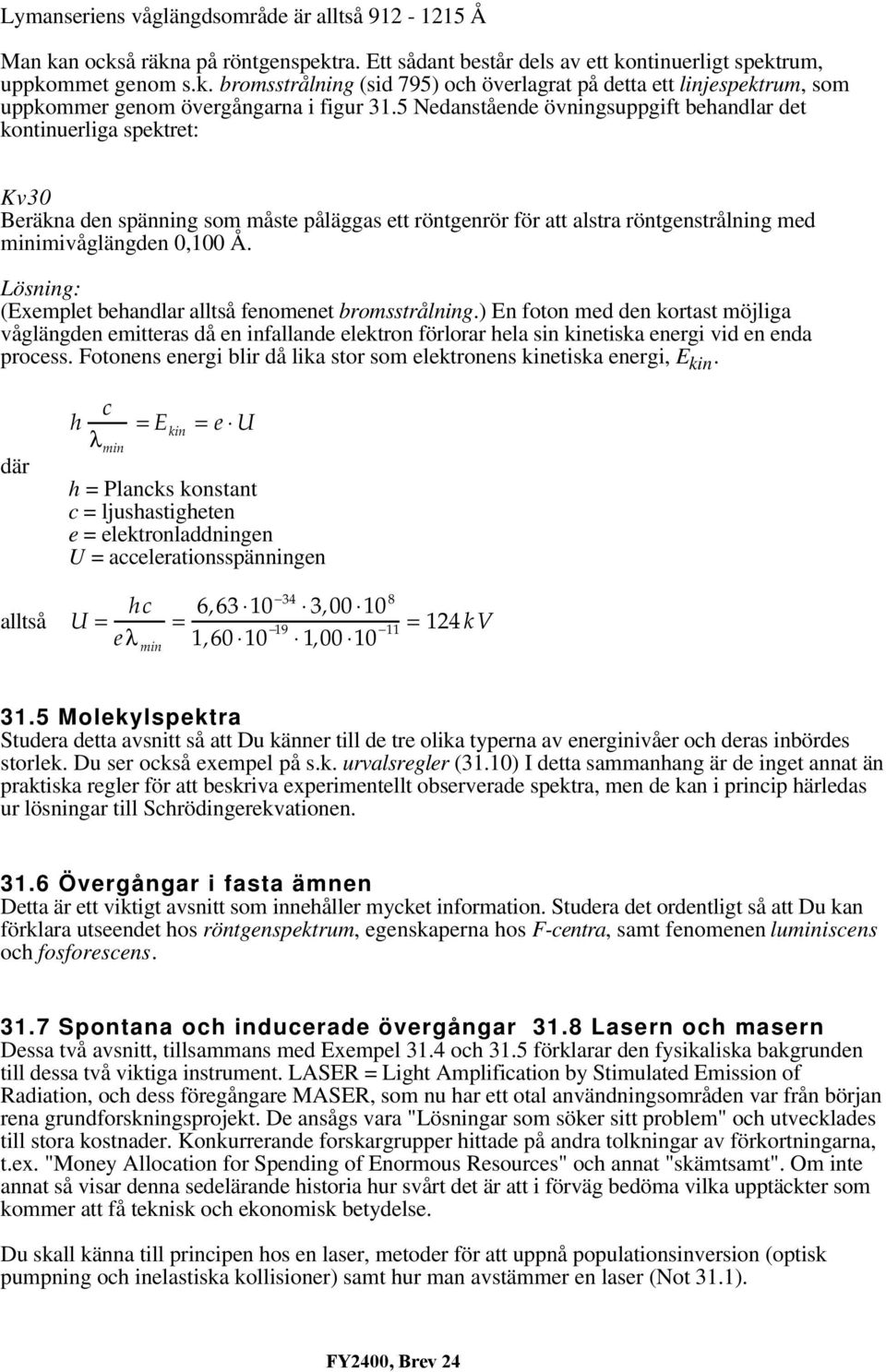 Lösning: (Exemplet behandlar alltså fenomenet bromsstrålning.) En foton med den kortast möjliga våglängden emitteras då en infallande elektron förlorar hela sin kinetiska energi vid en enda process.