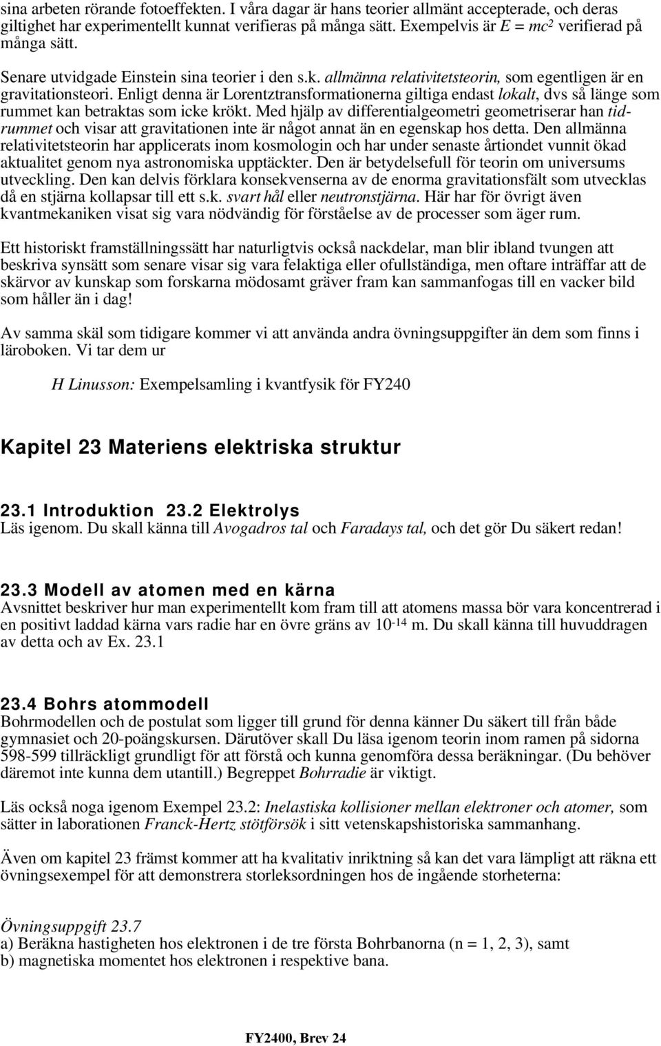 Enligt denna är Lorentztransformationerna giltiga endast lokalt, dvs så länge som rummet kan betraktas som icke krökt.