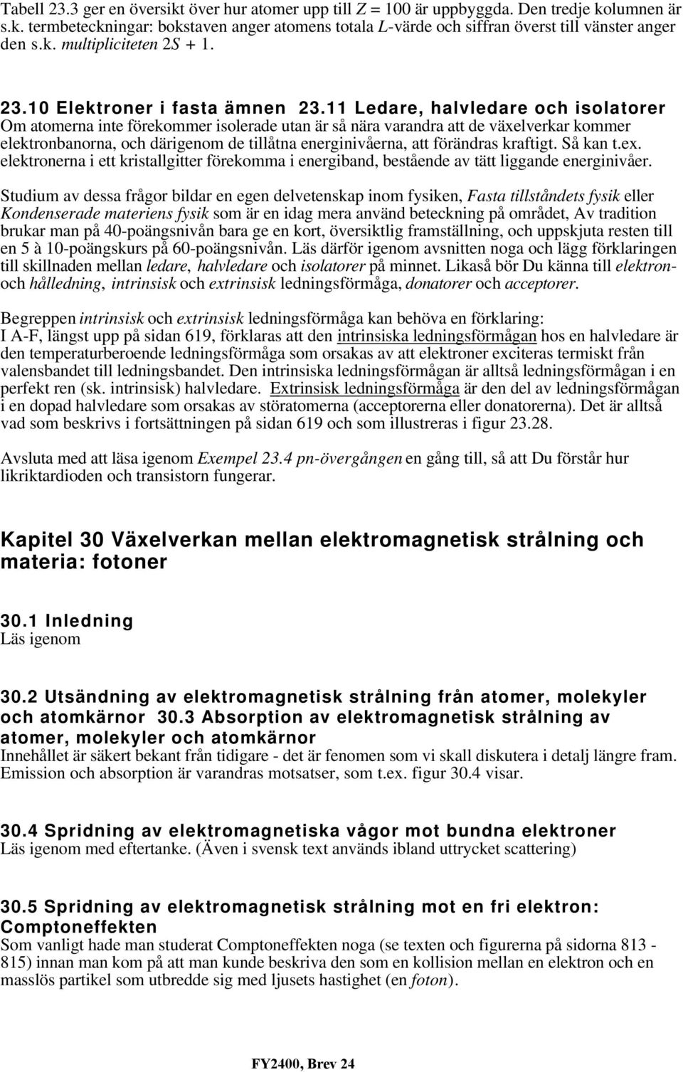 11 Ledare, halvledare och isolatorer Om atomerna inte förekommer isolerade utan är så nära varandra att de växelverkar kommer elektronbanorna, och därigenom de tillåtna energinivåerna, att förändras