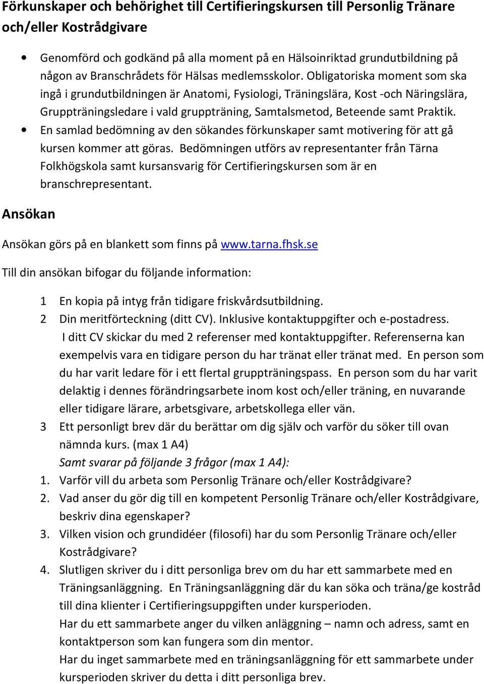 Obligatoriska moment som ska ingå i grundutbildningen är Anatomi, Fysiologi, Träningslära, Kost -och Näringslära, Gruppträningsledare i vald gruppträning, Samtalsmetod, Beteende samt Praktik.