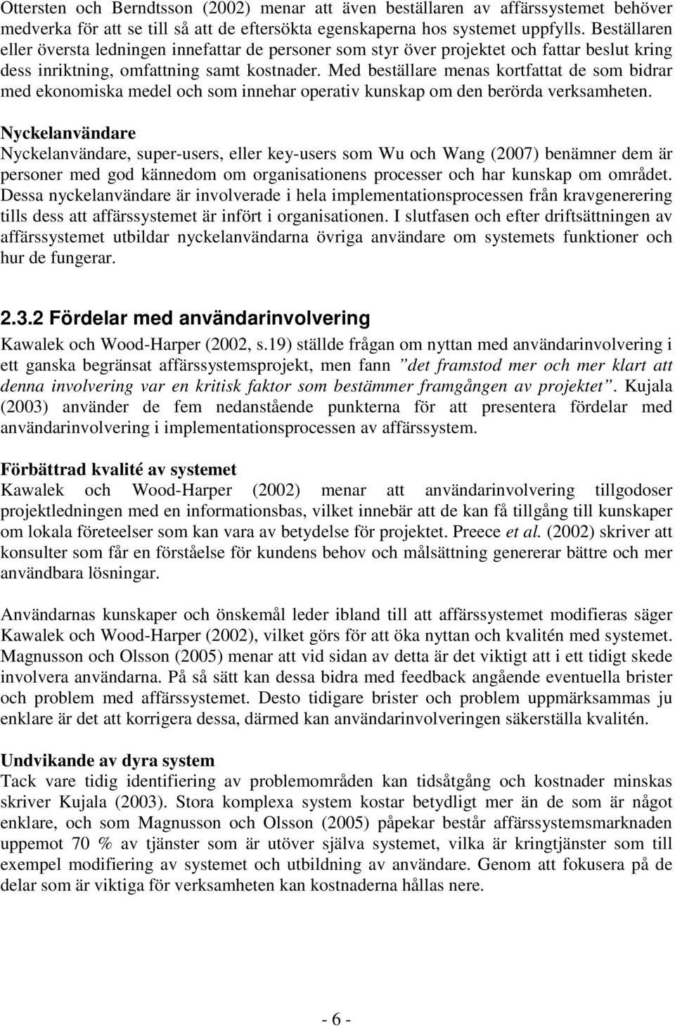 Med beställare menas kortfattat de som bidrar med ekonomiska medel och som innehar operativ kunskap om den berörda verksamheten.