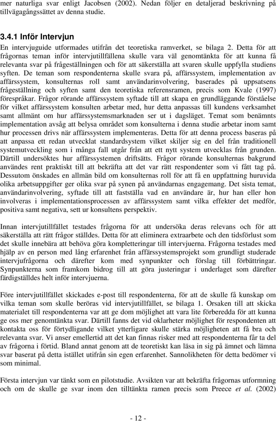 Detta för att frågornas teman inför intervjutillfällena skulle vara väl genomtänkta för att kunna få relevanta svar på frågeställningen och för att säkerställa att svaren skulle uppfylla studiens