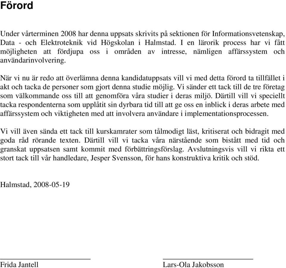 När vi nu är redo att överlämna denna kandidatuppsats vill vi med detta förord ta tillfället i akt och tacka de personer som gjort denna studie möjlig.