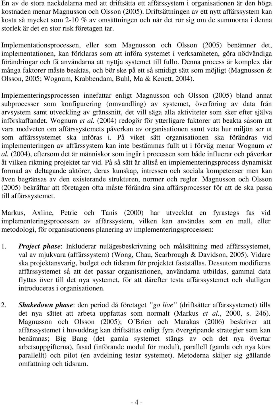 Implementationsprocessen, eller som Magnusson och Olsson (2005) benämner det, implementationen, kan förklaras som att införa systemet i verksamheten, göra nödvändiga förändringar och få användarna