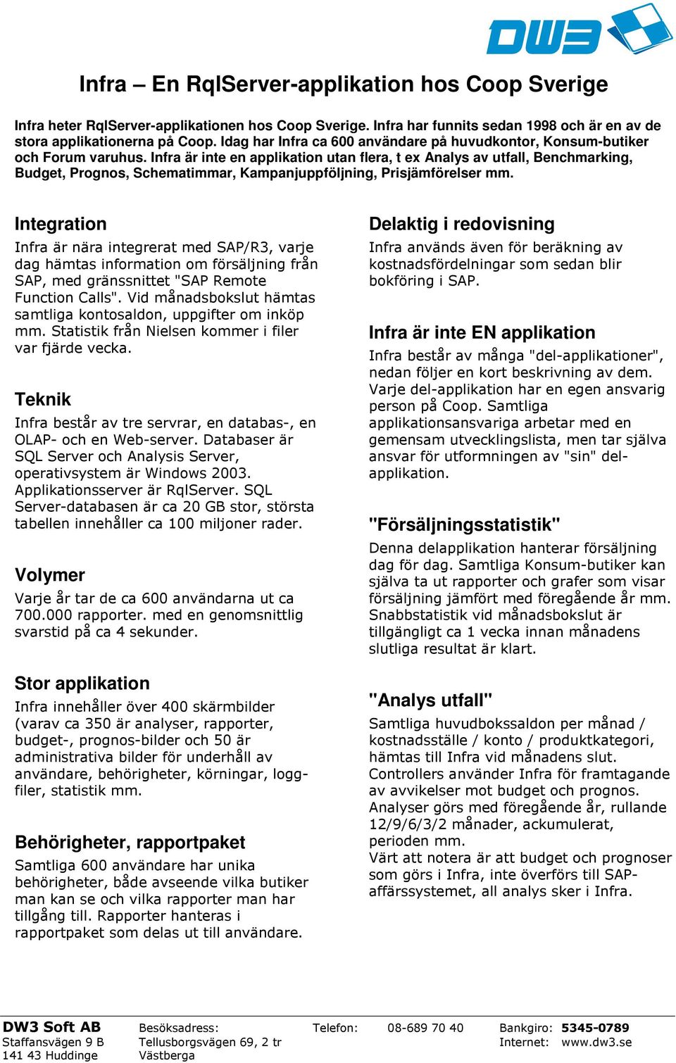 Infra är inte en applikation utan flera, t ex Analys av utfall, Benchmarking, Budget, Prognos, Schematimmar, Kampanjuppföljning, Prisjämförelser mm.