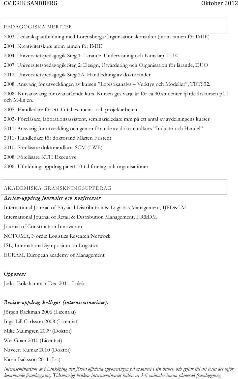 för utvecklingen av kursen Logistikanalys Verktyg och Modeller, TETS32. 2008- Kursansvarig för ovanstående kurs. Kursen ges varje år för ca 90 studenter fjärde årskursen på I- och M-linjen.