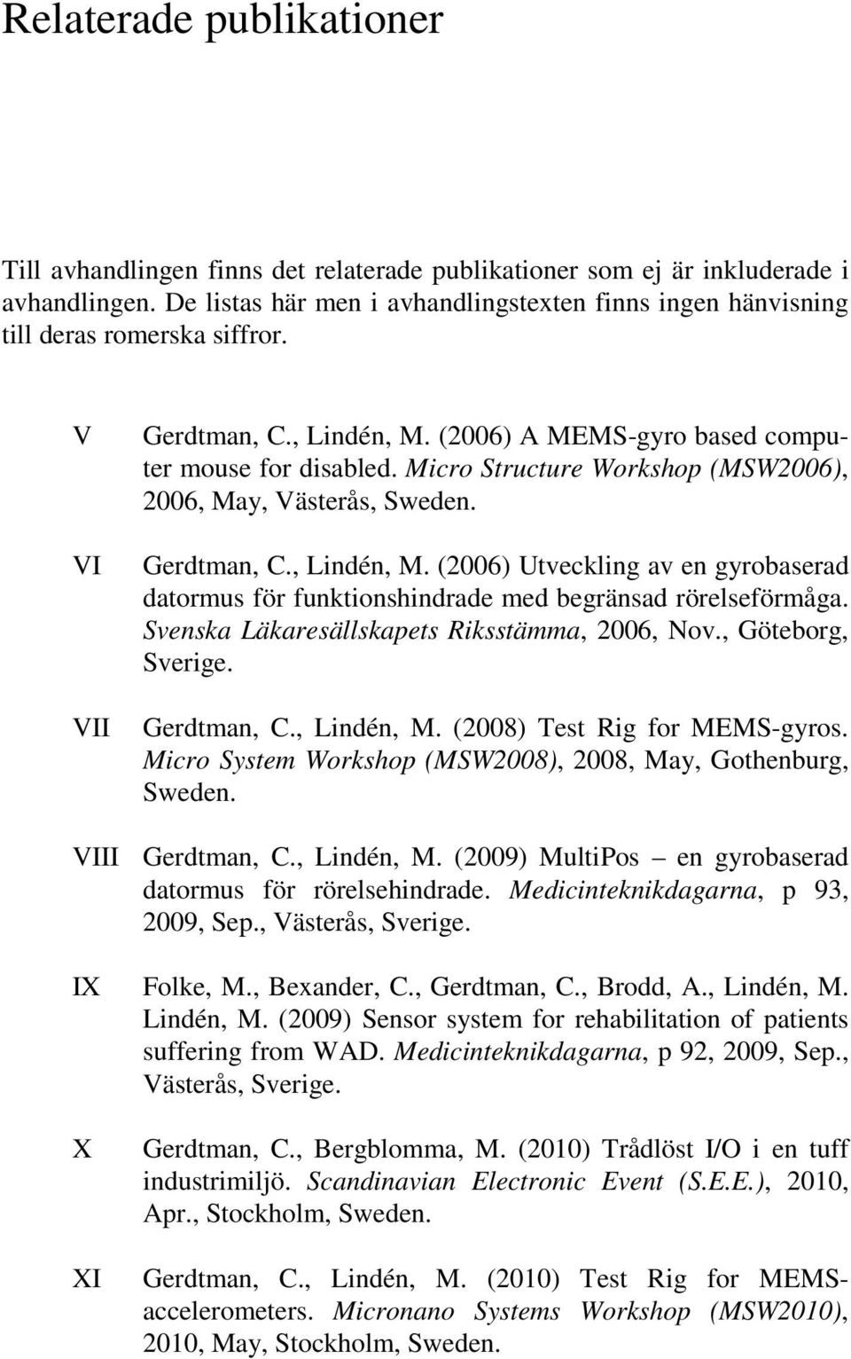 Micro Structure Workshop (MSW2006), 2006, May, Västerås, Sweden. Gerdtman, C., Lindén, M. (2006) Utveckling av en gyrobaserad datormus för funktionshindrade med begränsad rörelseförmåga.