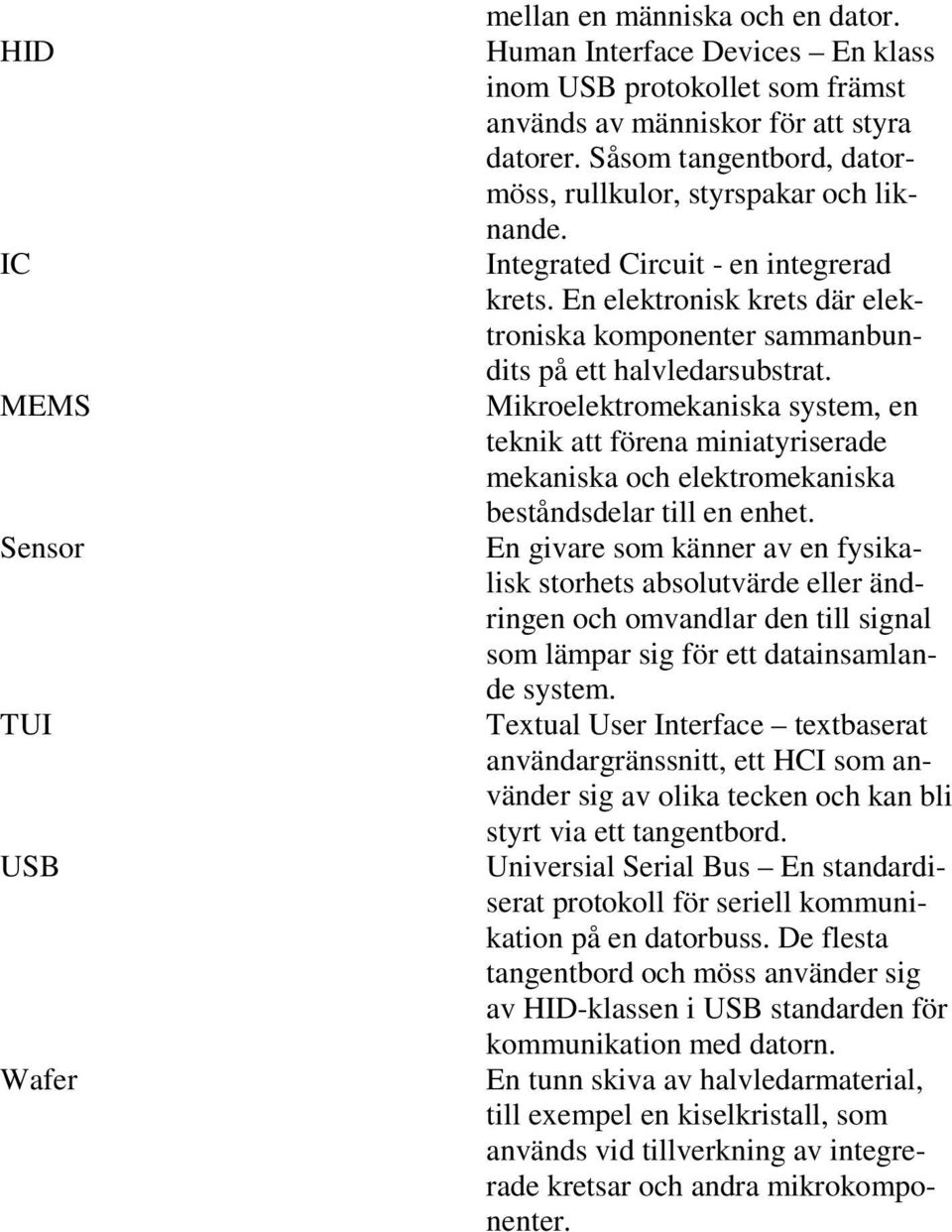 Mikroelektromekaniska system, en teknik att förena miniatyriserade mekaniska och elektromekaniska beståndsdelar till en enhet.