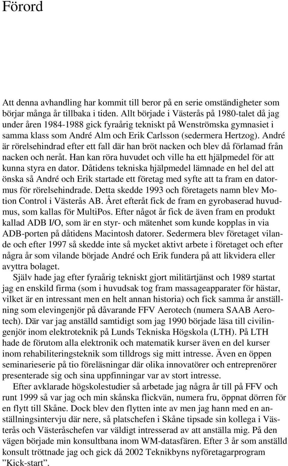 André är rörelsehindrad efter ett fall där han bröt nacken och blev då förlamad från nacken och neråt. Han kan röra huvudet och ville ha ett hjälpmedel för att kunna styra en dator.