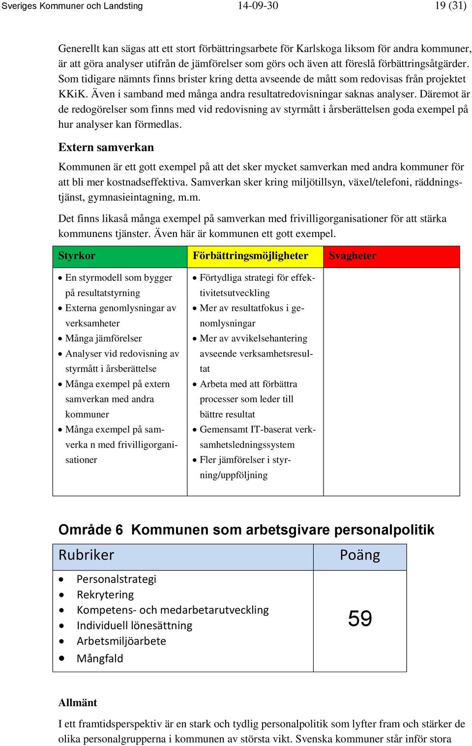 Även i samband med många andra resultatredovisningar saknas analyser. Däremot är de redogörelser som finns med vid redovisning av styrmått i årsberättelsen goda exempel på hur analyser kan förmedlas.