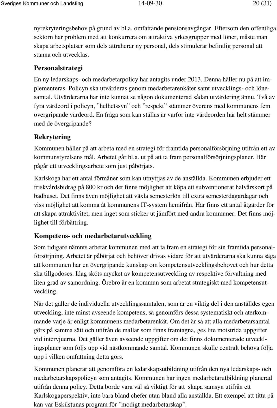 att stanna och utvecklas. Personalstrategi En ny ledarskaps- och medarbetarpolicy har antagits under 2013. Denna håller nu på att implementeras.