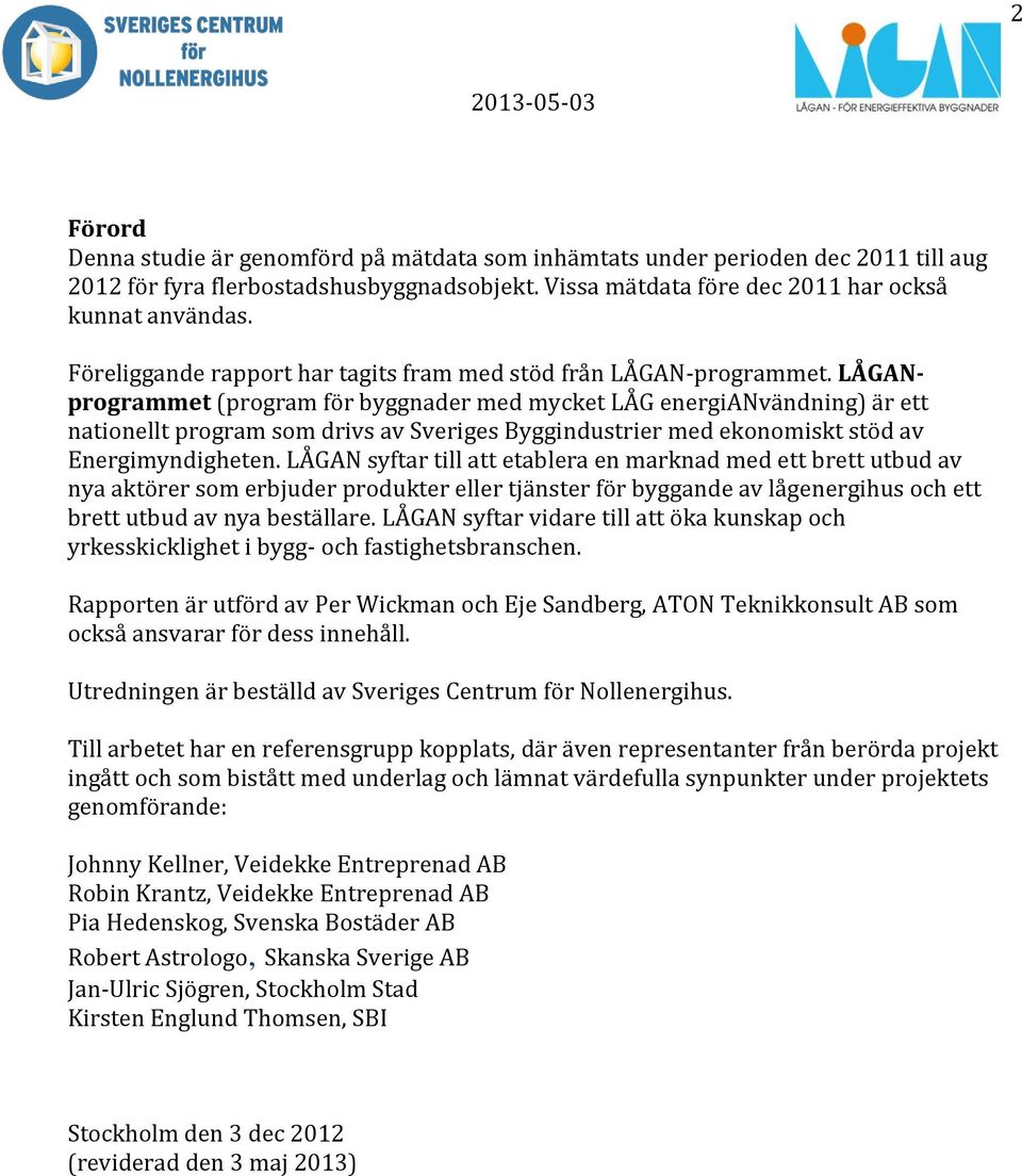 LÅGANprogrammet (program för byggnader med mycket LÅG energianvändning) är ett nationellt program som drivs av Sveriges Byggindustrier med ekonomiskt stöd av Energimyndigheten.