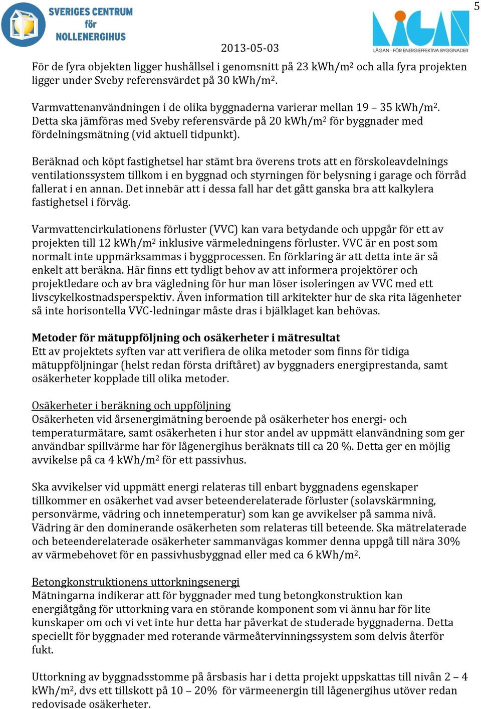 Beräknad och köpt fastighetsel har stämt bra överens trots att en förskoleavdelnings ventilationssystem tillkom i en byggnad och styrningen för belysning i garage och förråd fallerat i en annan.