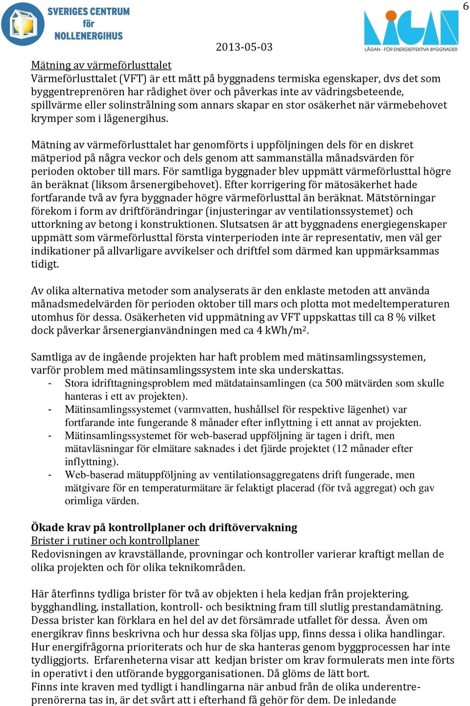 Mätning av värmeförlusttalet har genomförts i uppföljningen dels för en diskret mätperiod på några veckor och dels genom att sammanställa månadsvärden för perioden oktober till mars.