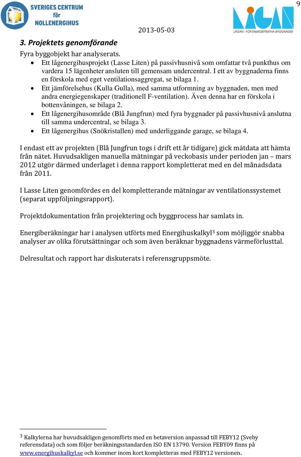 I ett av byggnaderna finns en förskola med eget ventilationsaggregat, se bilaga 1.