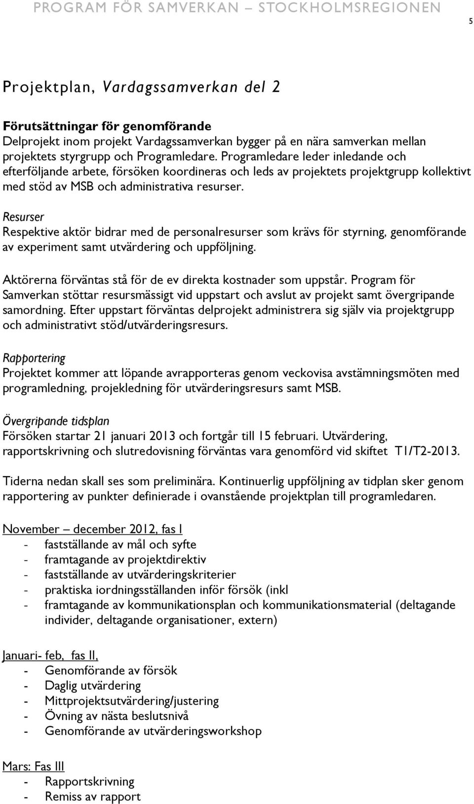 Resurser Respektive aktör bidrar med de personalresurser som krävs för styrning, genomförande av experiment samt utvärdering och uppföljning.