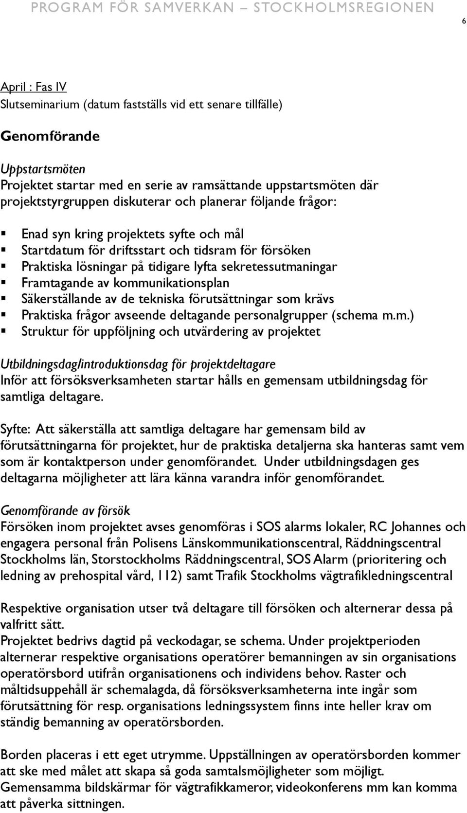 kommunikationsplan Säkerställande av de tekniska förutsättningar som krävs Praktiska frågor avseende deltagande personalgrupper (schema m.m.) Struktur för uppföljning och utvärdering av projektet