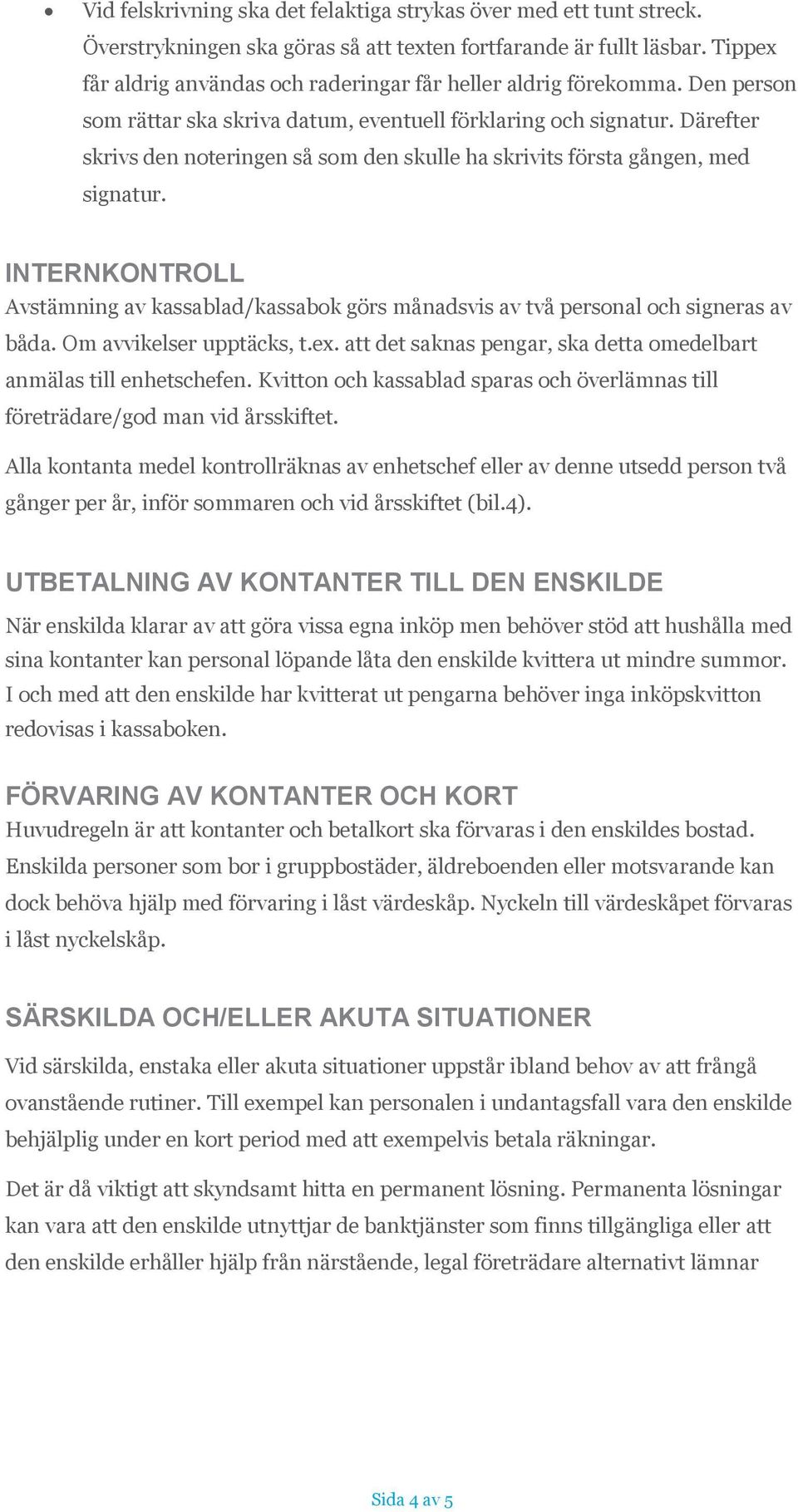 Därefter skrivs den noteringen så som den skulle ha skrivits första gången, med signatur. INTERNKONTROLL Avstämning av kassablad/kassabok görs månadsvis av två personal och signeras av båda.