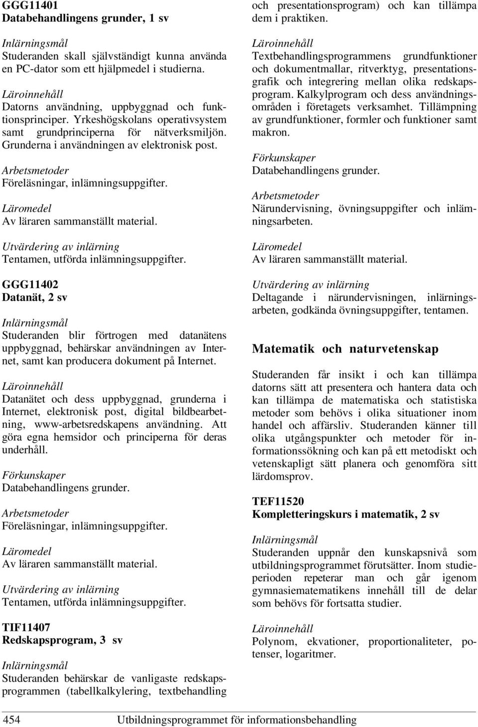 GGG11402 Datanät, 2 sv Studeranden blir förtrogen med datanätens uppbyggnad, behärskar användningen av Internet, samt kan producera dokument på Internet.