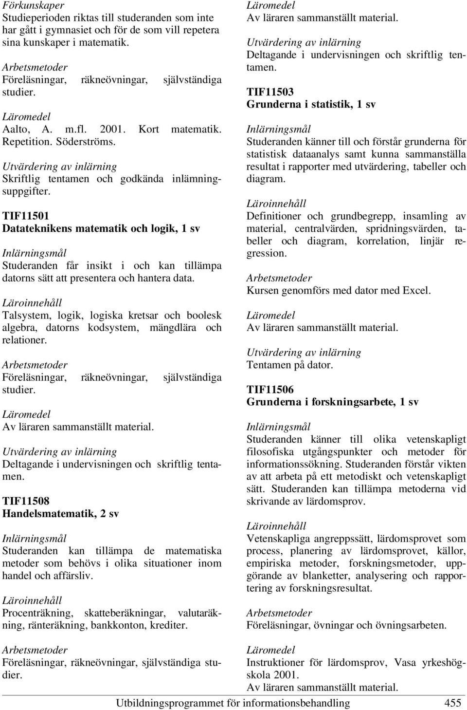 TIF11501 Datateknikens matematik och logik, 1 sv Studeranden får insikt i och kan tillämpa datorns sätt att presentera och hantera data.