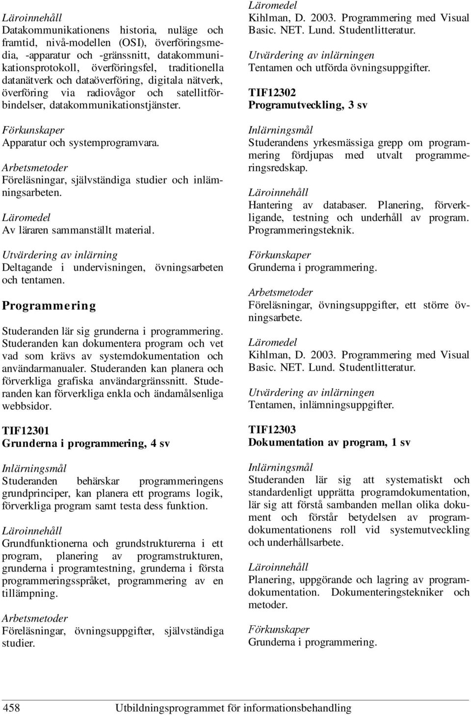 Föreläsningar, självständiga studier och inlämningsarbeten. Deltagande i undervisningen, övningsarbeten och tentamen. Programmering Studeranden lär sig grunderna i programmering.