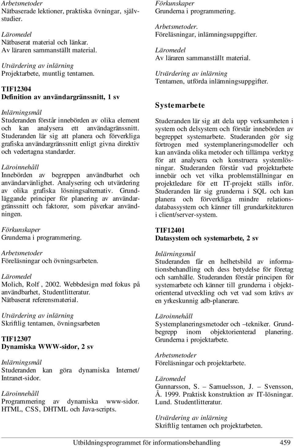 Studeranden lär sig att planera och förverkliga grafiska användargränssnitt enligt givna direktiv och vedertagna standarder. Innebörden av begreppen användbarhet och användarvänlighet.