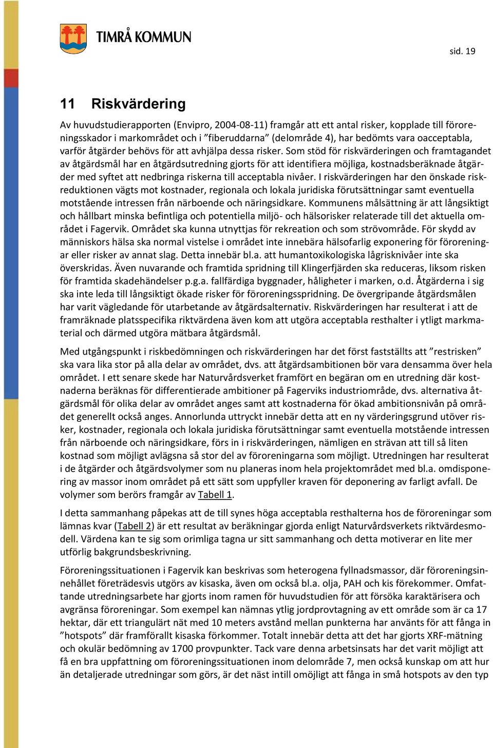 Som stöd för riskvärderingen och framtagandet av åtgärdsmål har en åtgärdsutredning gjorts för att identifiera möjliga, kostnadsberäknade åtgärder med syftet att nedbringa riskerna till acceptabla