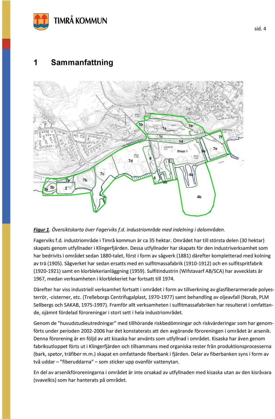 Dessa utfyllnader har skapats för den industriverksamhet som har bedrivits i området sedan 1880-talet, först i form av sågverk (1881) därefter kompletterad med kolning av trä (1905).