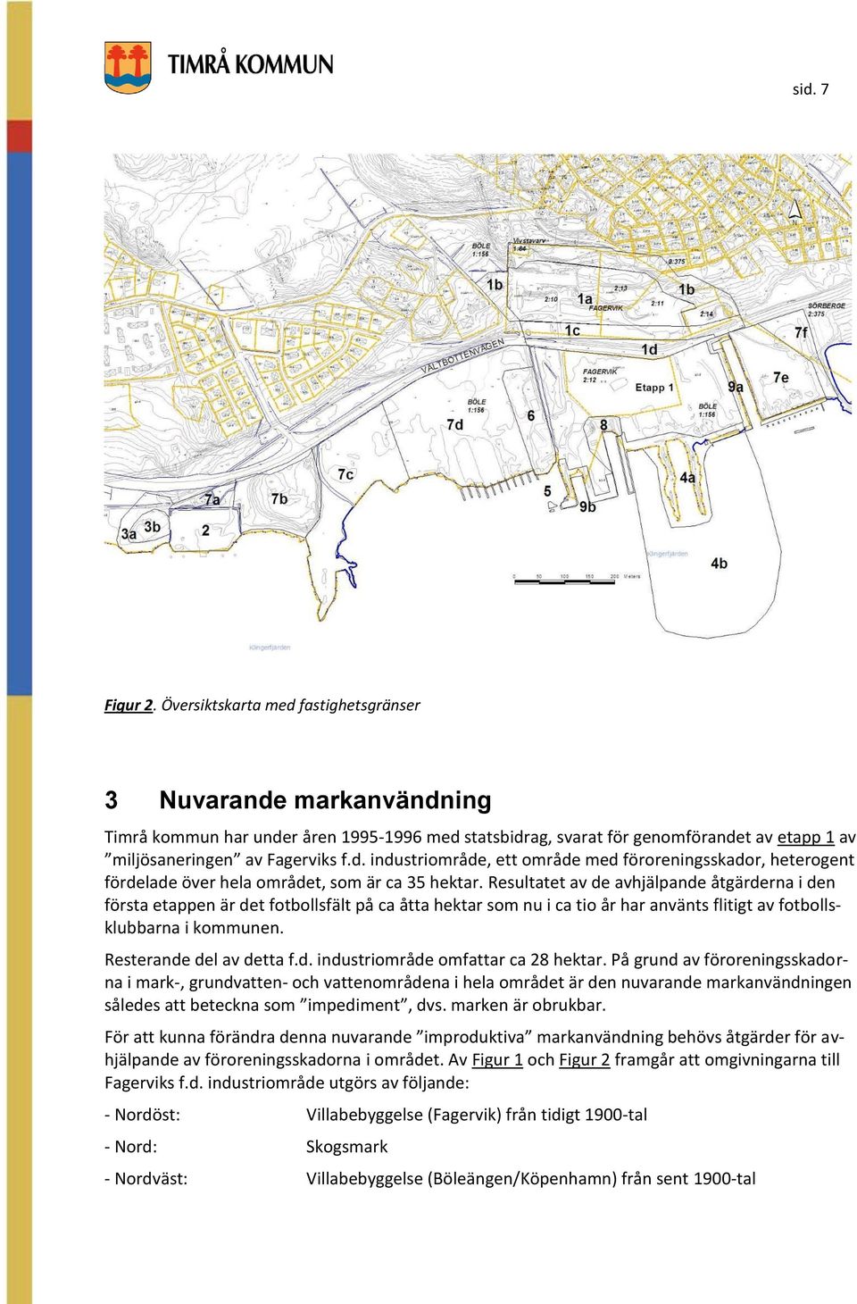 Resultatet av de avhjälpande åtgärderna i den första etappen är det fotbollsfält på ca åtta hektar som nu i ca tio år har använts flitigt av fotbollsklubbarna i kommunen. Resterande del av detta f.d. industriområde omfattar ca 28 hektar.