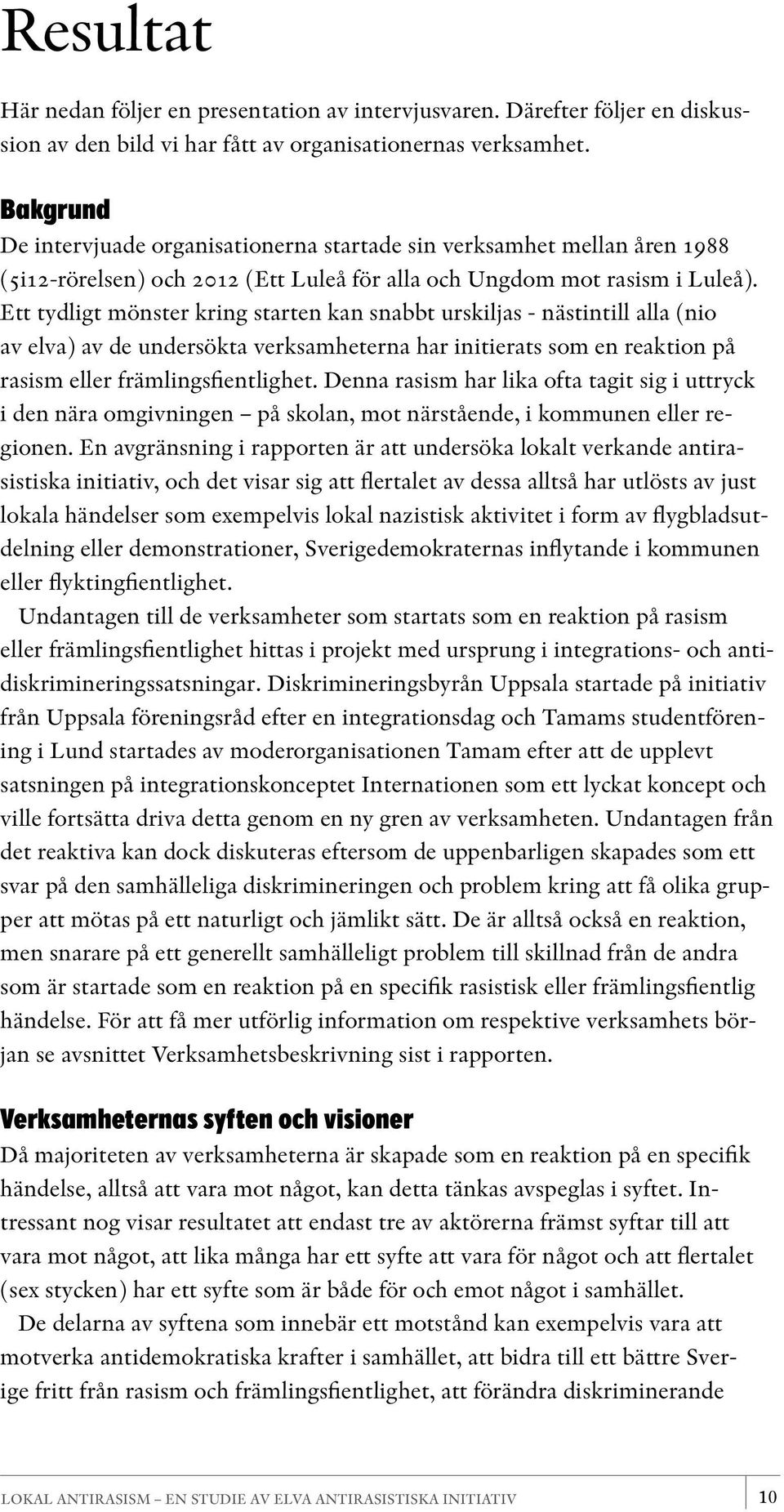 Ett tydligt mönster kring starten kan snabbt urskiljas - nästintill alla (nio av elva) av de undersökta verksamheterna har initierats som en reaktion på rasism eller främlingsfientlighet.