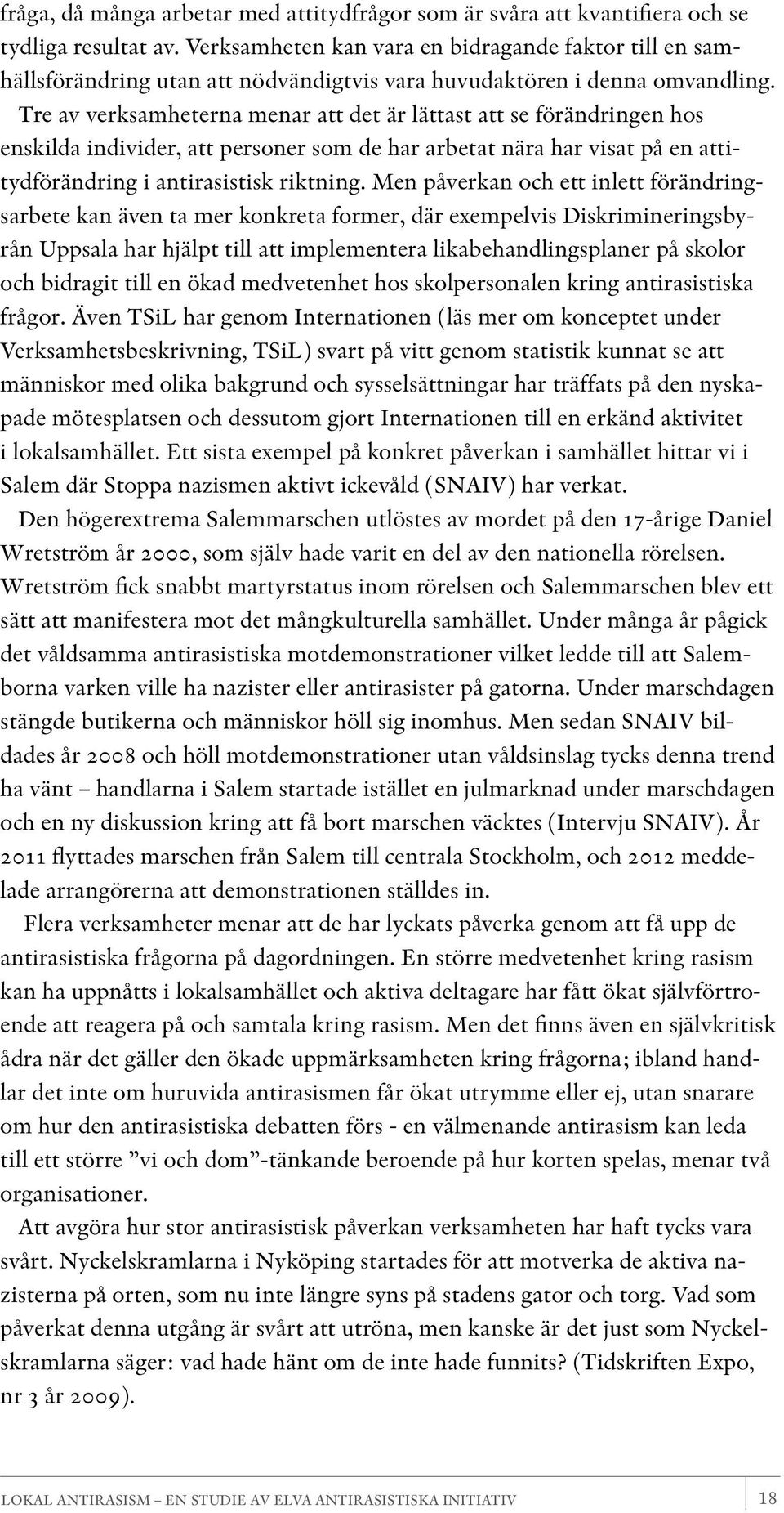 Tre av verksamheterna menar att det är lättast att se förändringen hos enskilda individer, att personer som de har arbetat nära har visat på en attitydförändring i antirasistisk riktning.