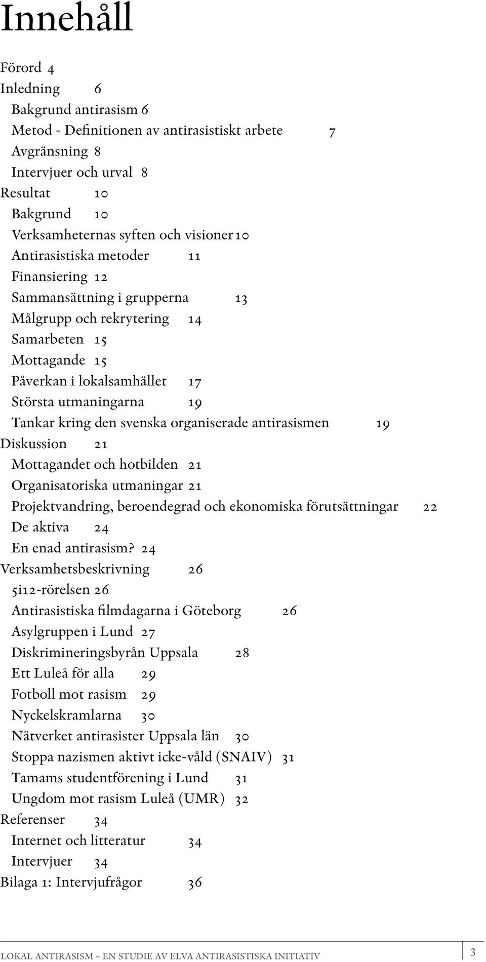 svenska organiserade antirasismen 19 Diskussion 21 Mottagandet och hotbilden 21 Organisatoriska utmaningar 21 Projektvandring, beroendegrad och ekonomiska förutsättningar 22 De aktiva 24 En enad