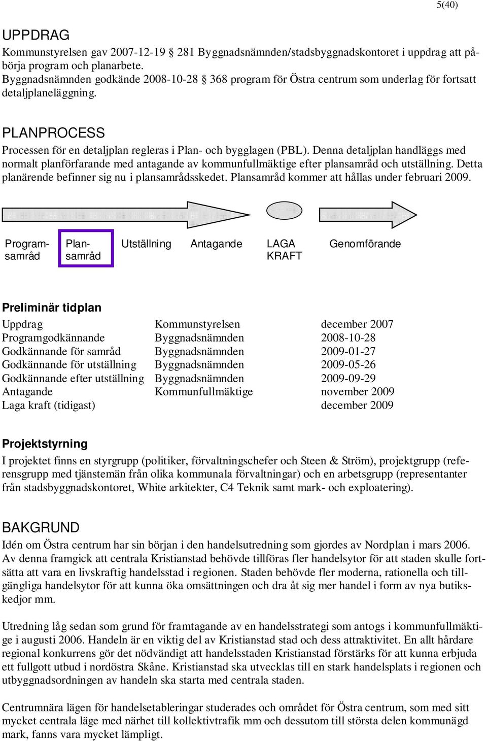 Denna detaljplan handläggs med normalt planförfarande med antagande av kommunfullmäktige efter plansamråd och utställning. Detta planärende befinner sig nu i plansamrådsskedet.