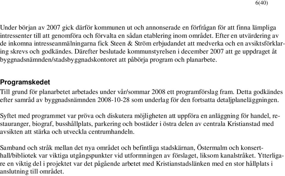 Därefter beslutade kommunstyrelsen i december 2007 att ge uppdraget åt byggnadsnämnden/stadsbyggnadskontoret att påbörja program och planarbete.