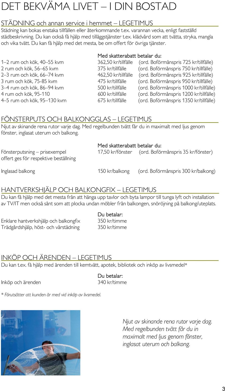 Med skatterabatt betalar du: 1 2 rum och kök, 40 55 kvm 362,50 kr/tillfälle (ord. Boförmånspris 725 kr/tillfälle) 2 rum och kök, 56 65 kvm 375 kr/tillfälle (ord.