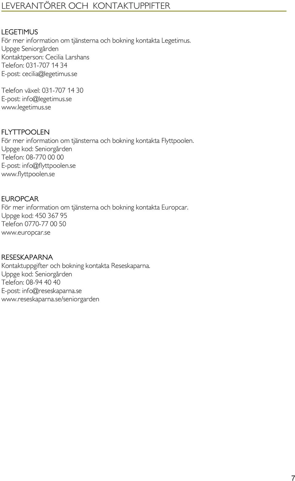 Uppge kod: Seniorgården Telefon: 08-770 00 00 E-post: info@flyttpoolen.se www.flyttpoolen.se EUROPCAR För mer information om tjänsterna och bokning kontakta Europcar.