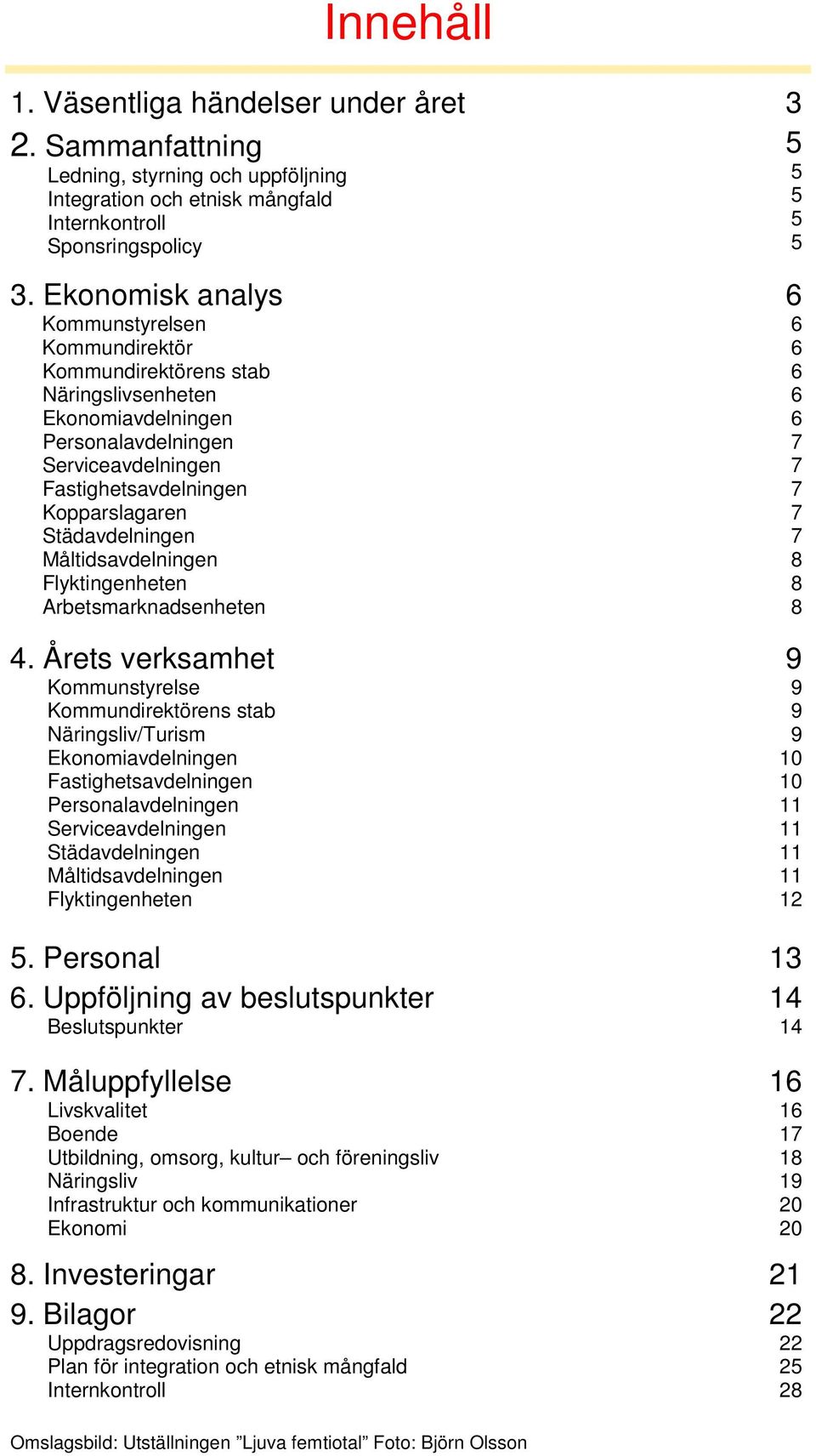 Städavdelningen Måltidsavdelningen Flyktingenheten Arbetsmarknadsenheten Innehåll 5 5 5 5 5 6 6 6 6 6 6 7 7 7 7 7 8 8 8 4.