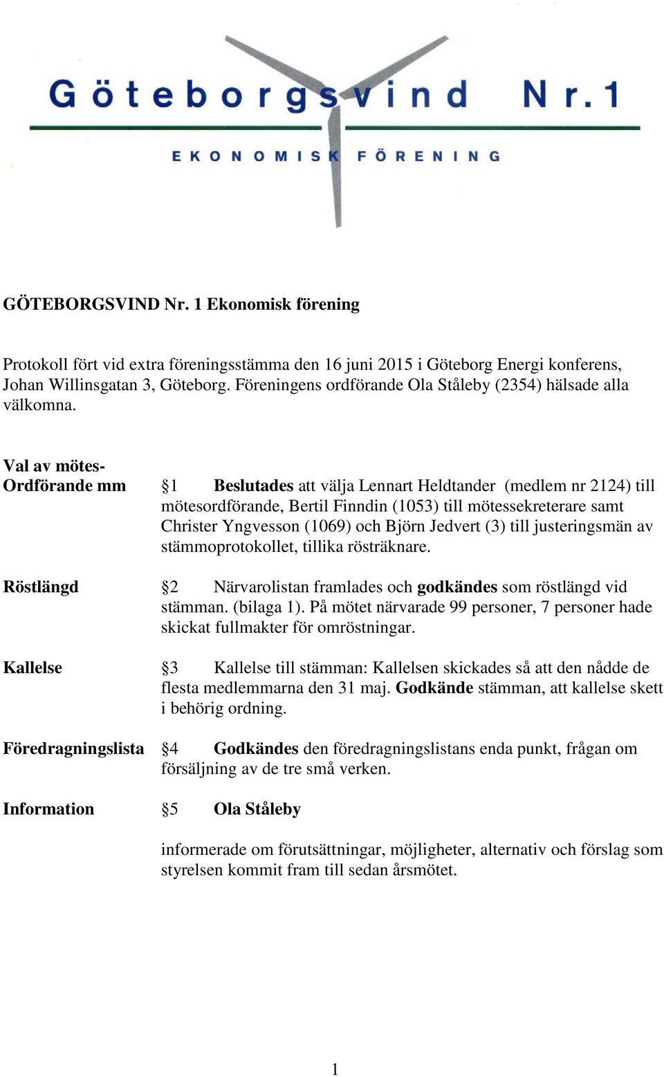 Val av mötes- Ordförande mm 1 Beslutades att välja Lennart Heldtander (medlem nr 2124) till mötesordförande, Bertil Finndin (1053) till mötessekreterare samt Christer Yngvesson (1069) och Björn