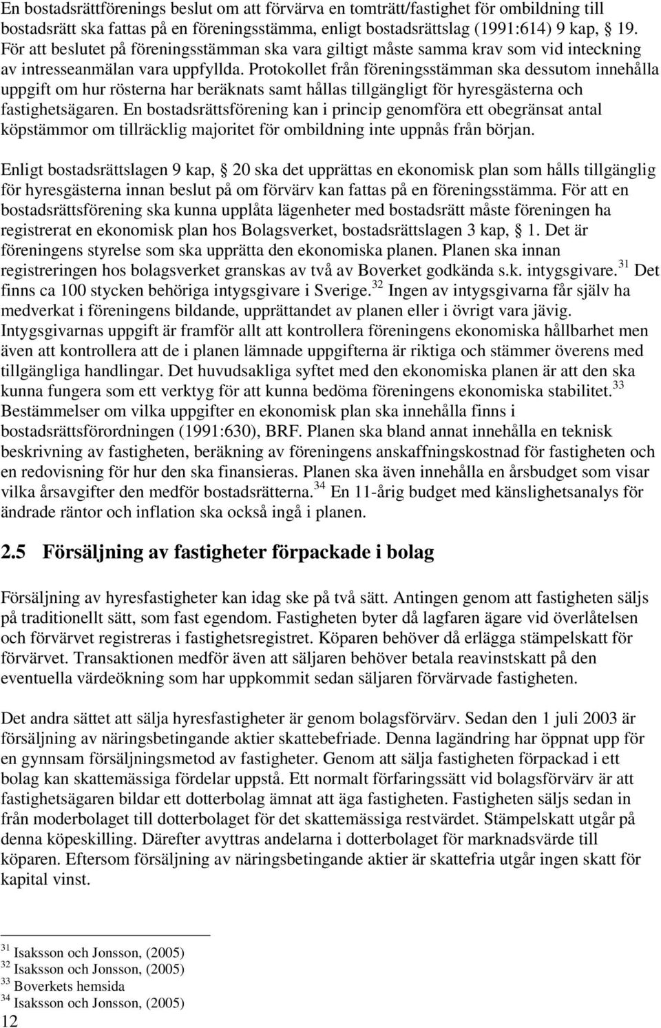 Protokollet från föreningsstämman ska dessutom innehålla uppgift om hur rösterna har beräknats samt hållas tillgängligt för hyresgästerna och fastighetsägaren.